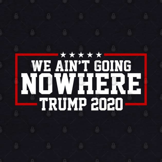 Trump 2020 We Ain't Going Nowhere by TextTees